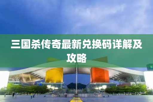 三國殺傳奇最新兌換碼詳解及攻略