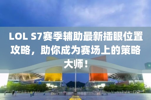 LOL S7賽季輔助最新插眼位置攻略，助你成為賽場上的策略大師！