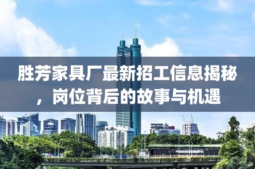 勝芳家具廠最新招工信息揭秘，崗位背后的故事與機遇