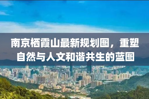 南京棲霞山最新規(guī)劃圖，重塑自然與人文和諧共生的藍(lán)圖
