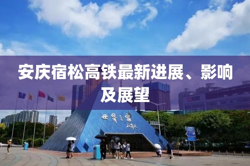 安慶宿松高鐵最新進(jìn)展、影響及展望
