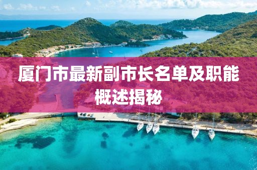 廈門市最新副市長(zhǎng)名單及職能概述揭秘