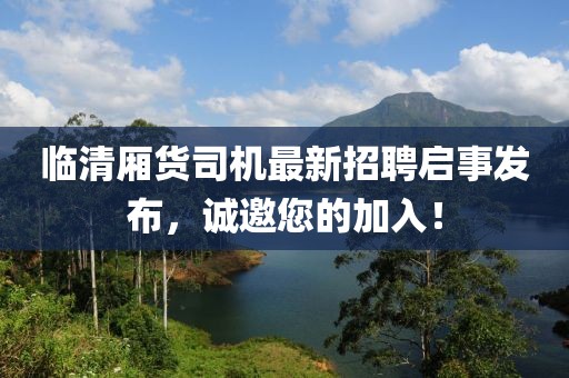 臨清廂貨司機(jī)最新招聘啟事發(fā)布，誠(chéng)邀您的加入！