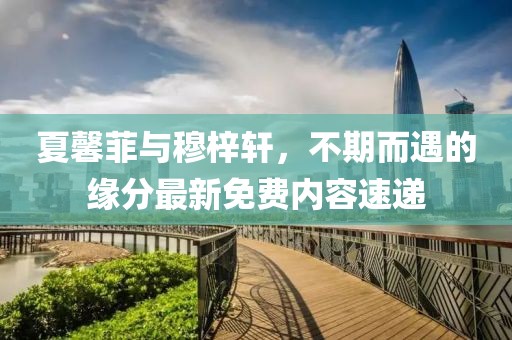 夏馨菲與穆梓軒，不期而遇的緣分最新免費(fèi)內(nèi)容速遞