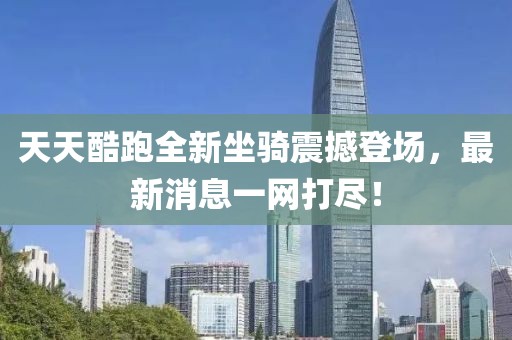 天天酷跑全新坐騎震撼登場，最新消息一網(wǎng)打盡！