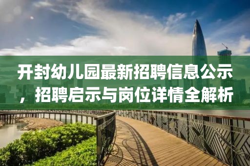 開(kāi)封幼兒園最新招聘信息公示，招聘啟示與崗位詳情全解析