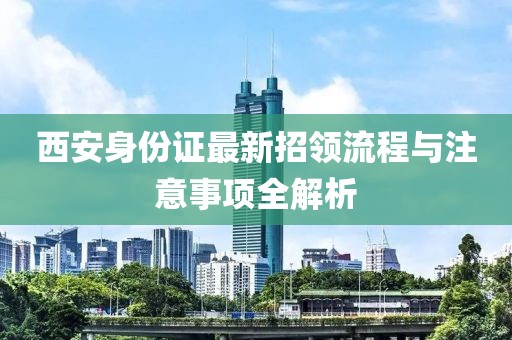西安身份證最新招領流程與注意事項全解析