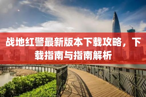 戰(zhàn)地紅警最新版本下載攻略，下載指南與指南解析