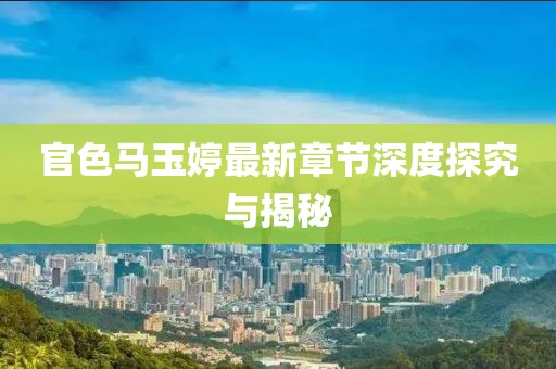 官色馬玉婷最新章節(jié)深度探究與揭秘