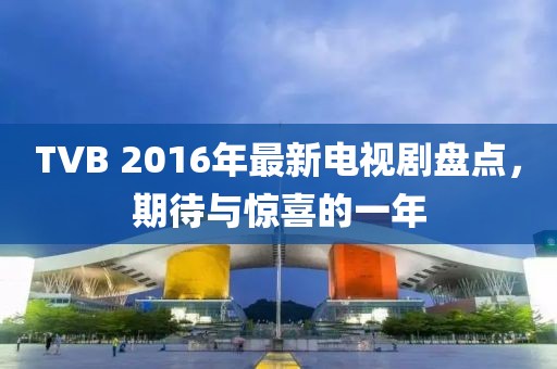 TVB 2016年最新電視劇盤點(diǎn)，期待與驚喜的一年