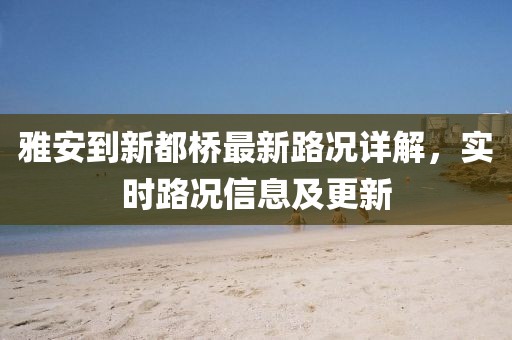 雅安到新都橋最新路況詳解，實時路況信息及更新