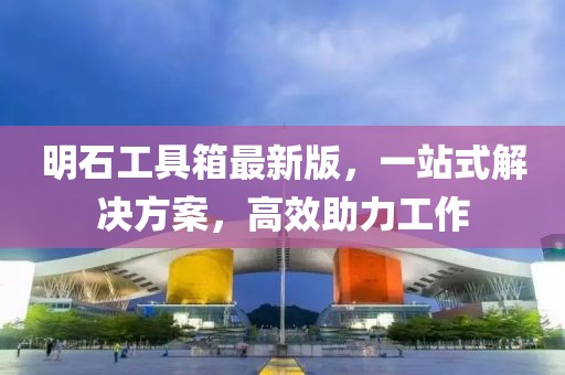 明石工具箱最新版，一站式解決方案，高效助力工作