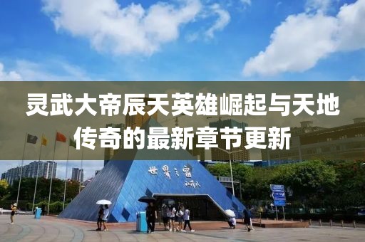 靈武大帝辰天英雄崛起與天地傳奇的最新章節(jié)更新