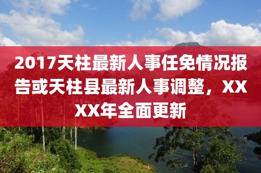 2017天柱最新人事任免情況報(bào)告或天柱縣最新人事調(diào)整，XXXX年全面更新