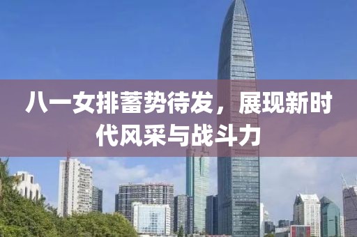 八一女排蓄勢(shì)待發(fā)，展現(xiàn)新時(shí)代風(fēng)采與戰(zhàn)斗力