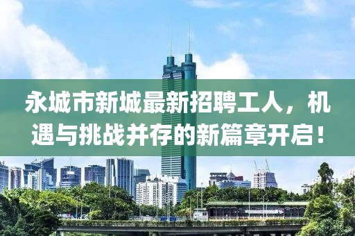 永城市新城最新招聘工人，機遇與挑戰(zhàn)并存的新篇章開啟！