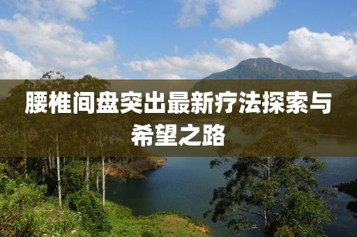 腰椎間盤突出最新療法探索與希望之路