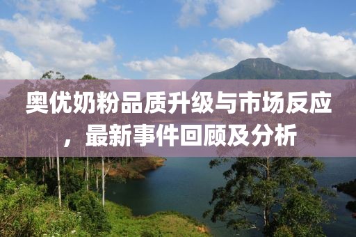 奧優(yōu)奶粉品質(zhì)升級與市場反應(yīng)，最新事件回顧及分析