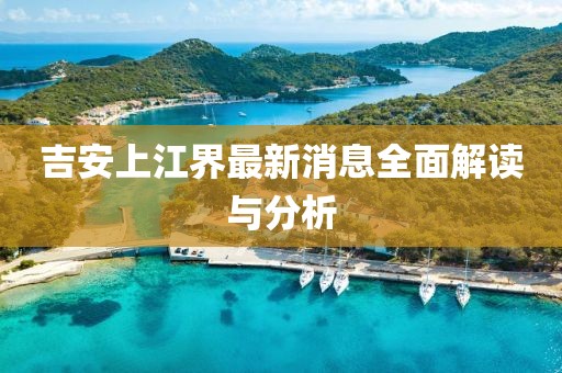 吉安上江界最新消息全面解讀與分析