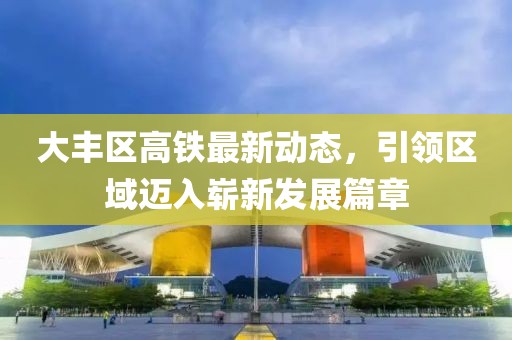 大豐區(qū)高鐵最新動(dòng)態(tài)，引領(lǐng)區(qū)域邁入嶄新發(fā)展篇章