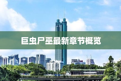 巨蟲尸巫最新章節(jié)概覽