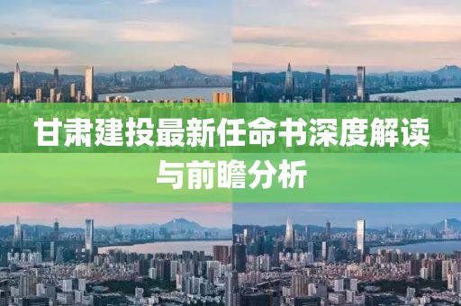 甘肅建投最新任命書深度解讀與前瞻分析
