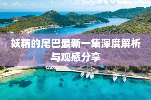 妖精的尾巴最新一集深度解析與觀感分享