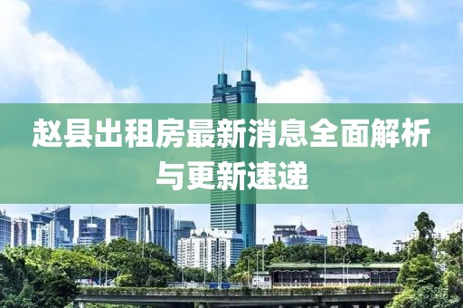 趙縣出租房最新消息全面解析與更新速遞