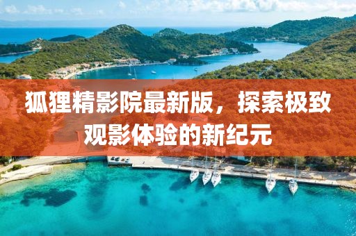 狐貍精影院最新版，探索極致觀(guān)影體驗(yàn)的新紀(jì)元