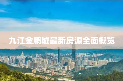 九江金鵬城最新房源全面概覽