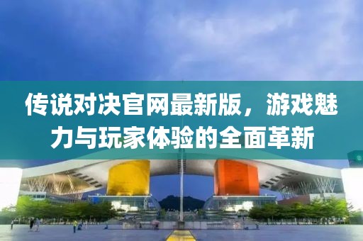 傳說對決官網最新版，游戲魅力與玩家體驗的全面革新