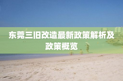 東莞三舊改造最新政策解析及政策概覽