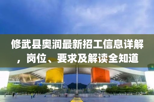 修武縣奧潤(rùn)最新招工信息詳解，崗位、要求及解讀全知道