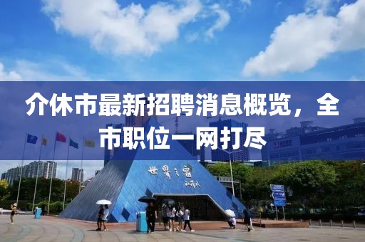 介休市最新招聘消息概覽，全市職位一網(wǎng)打盡