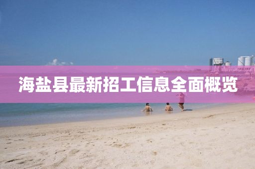 海鹽縣最新招工信息全面概覽