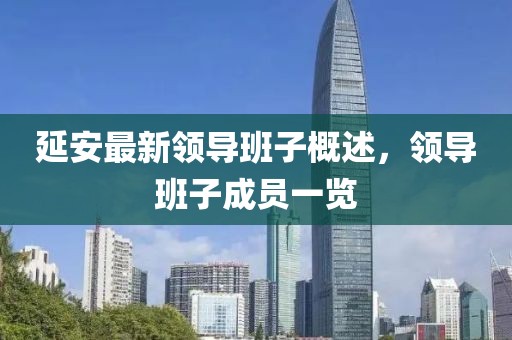 延安最新領(lǐng)導(dǎo)班子概述，領(lǐng)導(dǎo)班子成員一覽