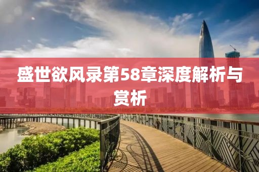 盛世欲風(fēng)錄第58章深度解析與賞析