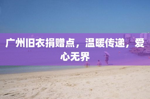 廣州舊衣捐贈點，溫暖傳遞，愛心無界