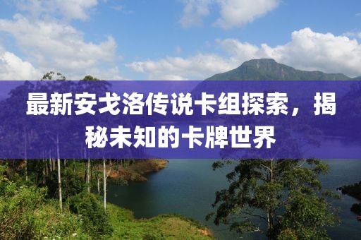 最新安戈洛傳說(shuō)卡組探索，揭秘未知的卡牌世界