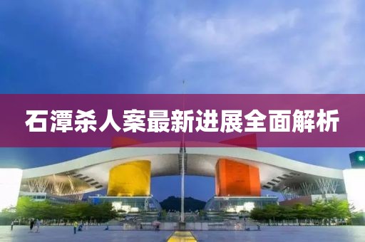 石潭殺人案最新進(jìn)展全面解析