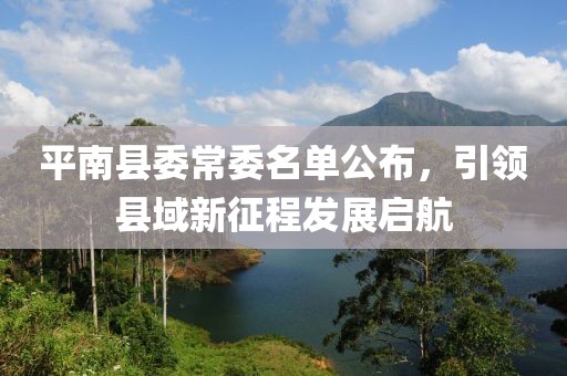 平南縣委常委名單公布，引領(lǐng)縣域新征程發(fā)展啟航