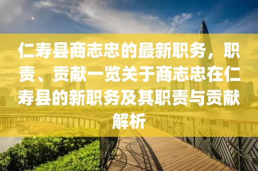 仁壽縣商志忠的最新職務(wù)，職責、貢獻一覽關(guān)于商志忠在仁壽縣的新職務(wù)及其職責與貢獻解析