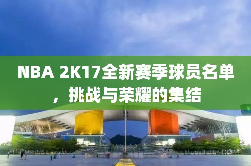 NBA 2K17全新賽季球員名單，挑戰(zhàn)與榮耀的集結