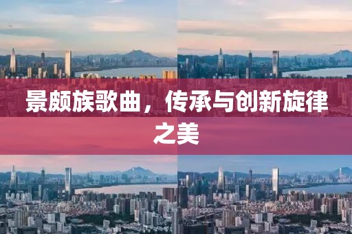 景頗族歌曲，傳承與創(chuàng)新旋律之美