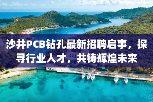 沙井PCB鉆孔最新招聘啟事，探尋行業(yè)人才，共鑄輝煌未來