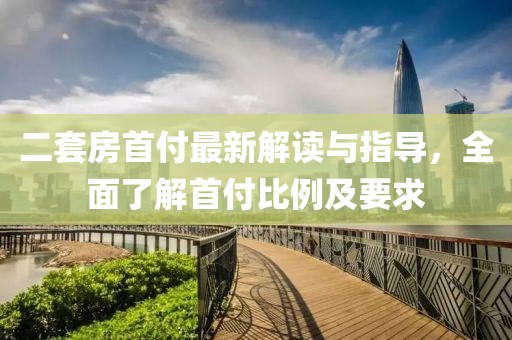 二套房首付最新解讀與指導(dǎo)，全面了解首付比例及要求