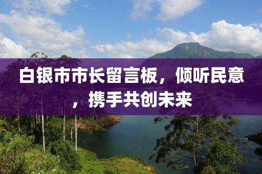 白銀市市長留言板，傾聽民意，攜手共創(chuàng)未來