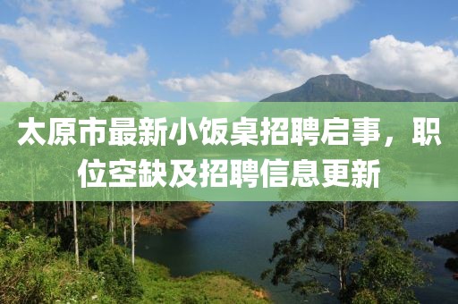 太原市最新小飯桌招聘啟事，職位空缺及招聘信息更新