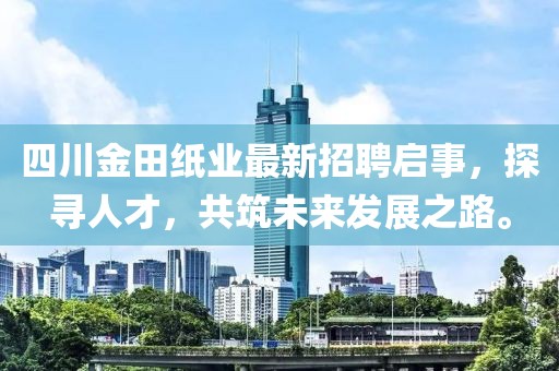 四川金田紙業(yè)最新招聘啟事，探尋人才，共筑未來發(fā)展之路。