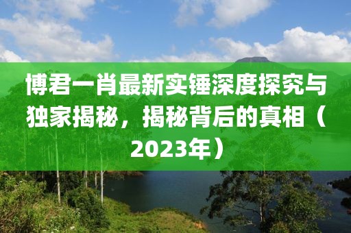 博君一肖最新實(shí)錘深度探究與獨(dú)家揭秘，揭秘背后的真相（2023年）